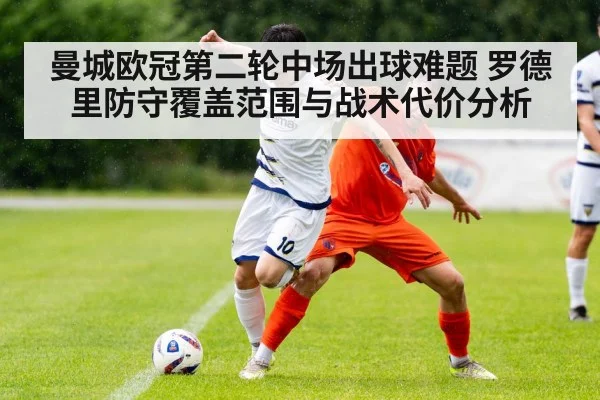 曼城欧冠第二轮中场出球难题 罗德里防守覆盖范围与战术代价分析
