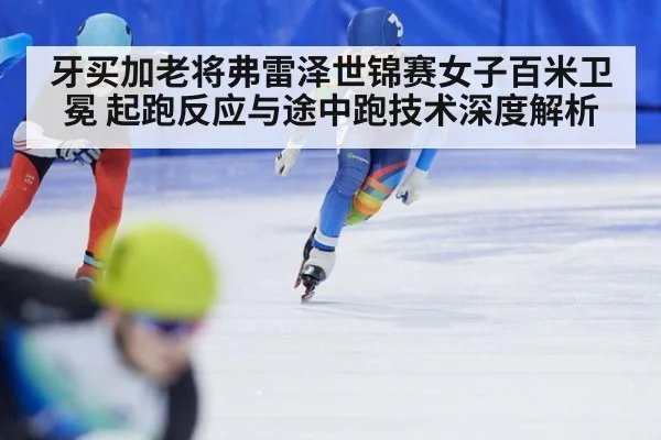 牙买加老将弗雷泽世锦赛女子百米卫冕 起跑反应与途中跑技术深度解析