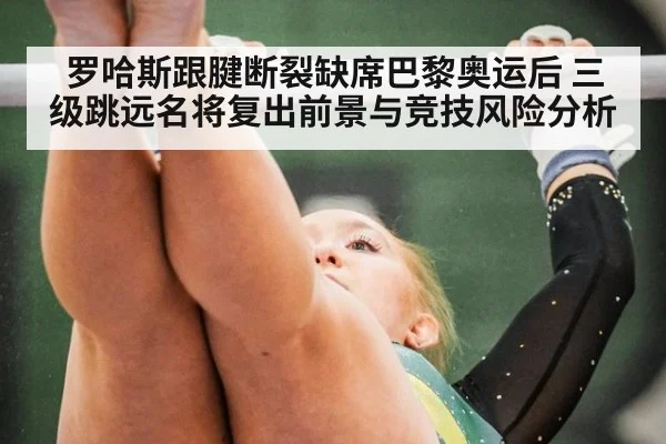罗哈斯跟腱断裂缺席巴黎奥运后 三级跳远名将复出前景与竞技风险分析